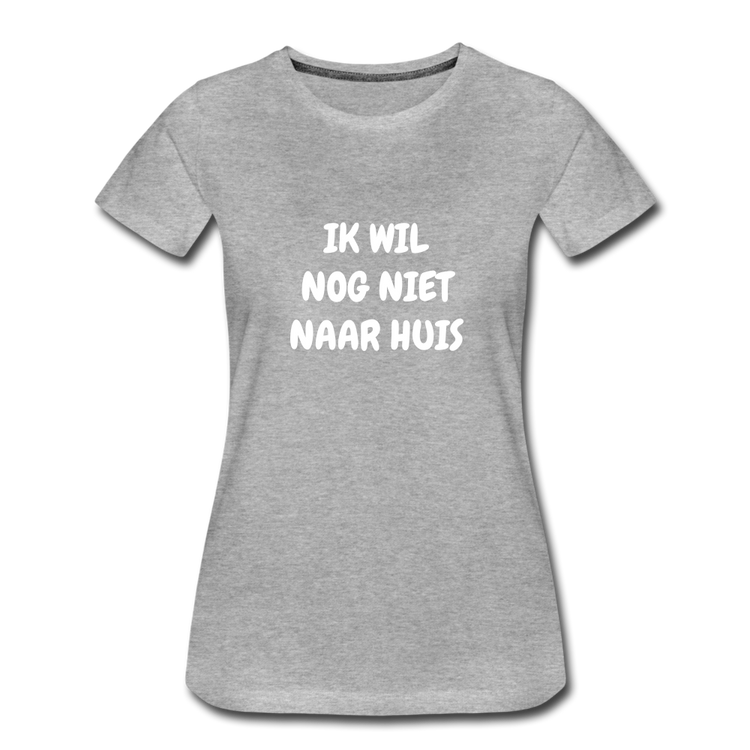 ik wil nog niet naar huis - premium Tshirt (vrouw) - grijs gemêleerd