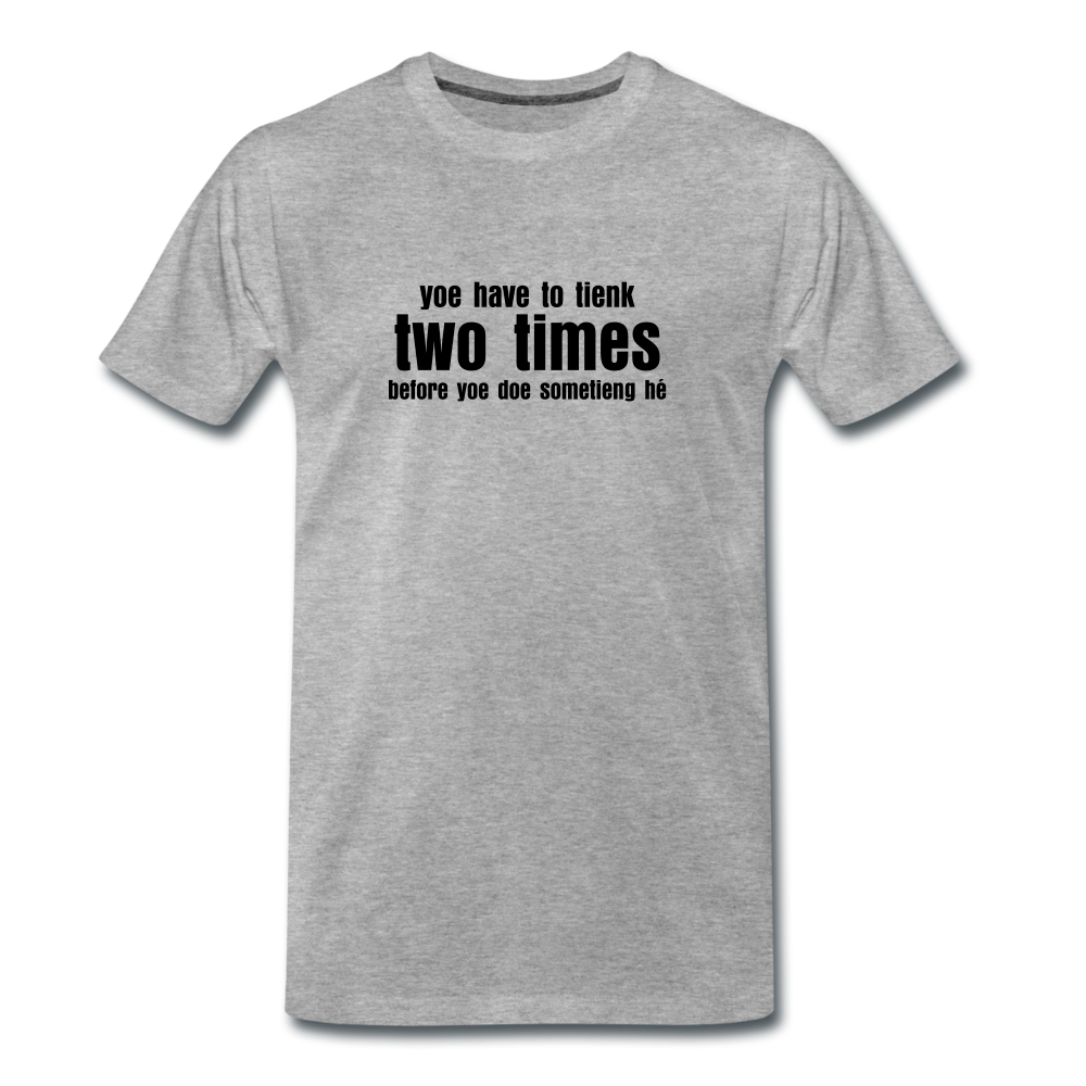 You have to tienk two times - Premium T-Shirt (man) - grijs gemêleerd