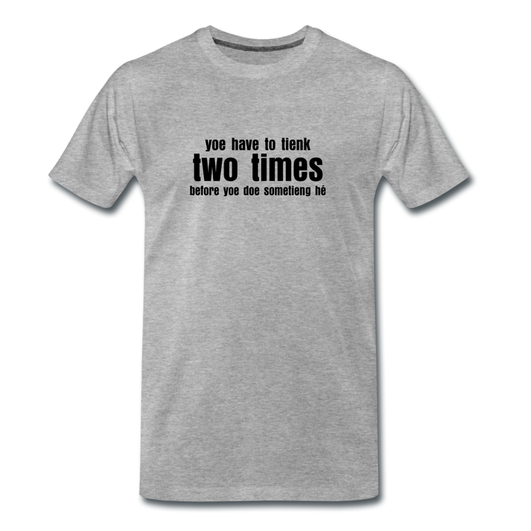 You have to tienk two times - Premium T-Shirt (man) - grijs gemêleerd