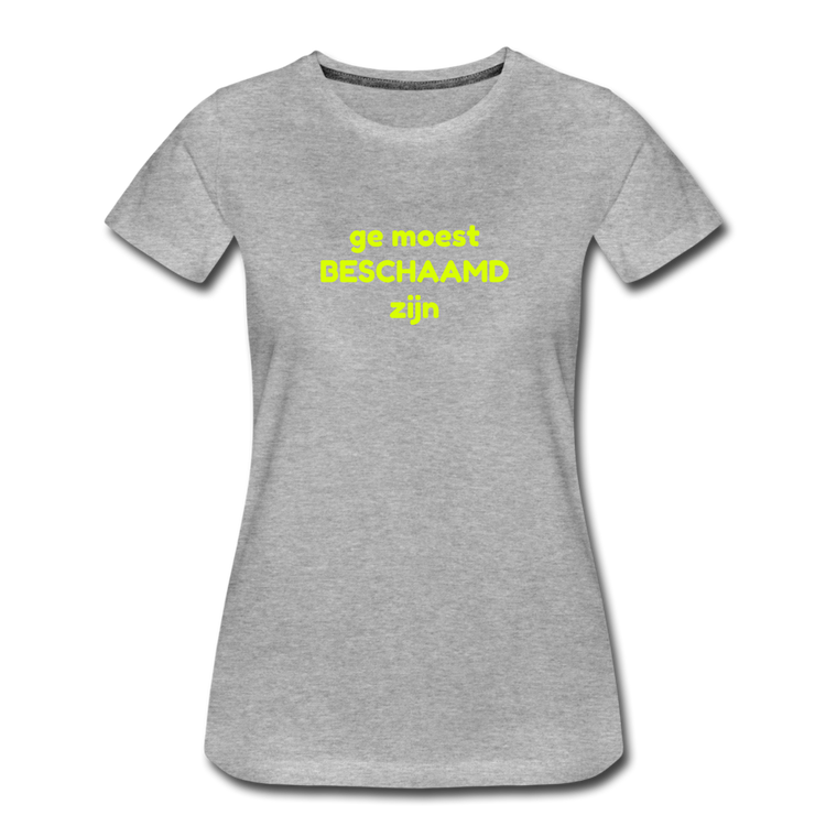 Ge moest beschaamd zijn - Premium T-Shirt (vrouw) - grijs gemêleerd